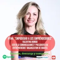 #144. Empoderar a los emprendedores. Valentina Humar. CEO de GJ Comunicaciones y Presidente de Entrepreneurs Organization de Bogotá.