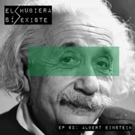 El Hubiera Sí Existe Ep 62: Albert Einstein