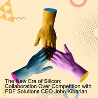 The New Era of Silicon: Collaboration Over Competition with PDF Solutions CEO John Kibarian