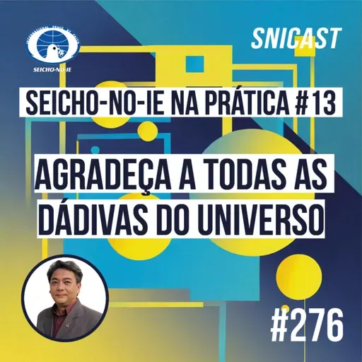 SNICAST #276 - Seicho-No-Ie na Prática #13: Agradeça a todas as dádivas do Universo