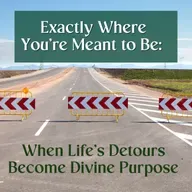 Exactly Where You’re Meant to Be: When Life’s Detours Become Divine Purpose