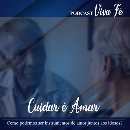 Cuidar é amar! Como podemos ser instrumentos de amor junto aos idosos #242