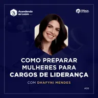 Como Desenvolver Lideranças Femininas | com Dhafyni Mendes | Podcast Acendendo as Luzes #99 | IFLSP