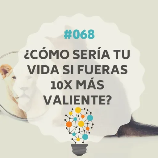 #068 - ¿Cómo sería tu vida si fueras 10x más valiente?, con Luisa Altamirano