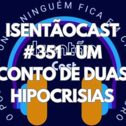 ISENTÃOCAST #351 - UM CONTO DE DUAS HIPOCRISIAS