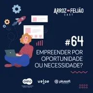 #64 - Empreender por oportunidade ou necessidade? - Arroz com Feijão Cast