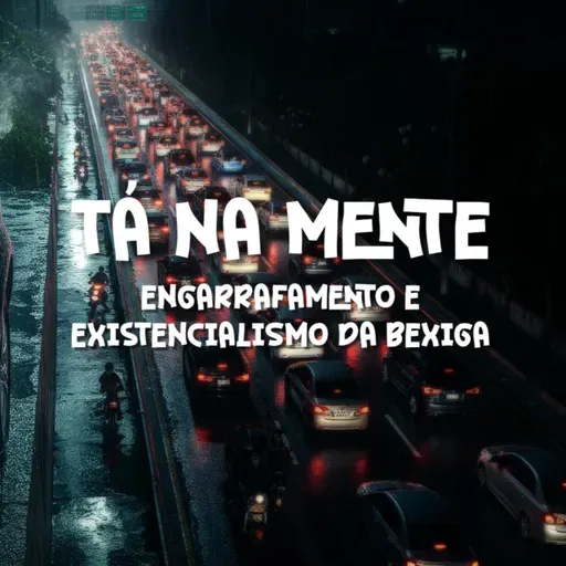 TÁ NA MENTE - EP 07 - Engarrafamento e Existencialismo da Bexiga