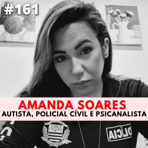 Amanda Soares \ Autista , Policial Cívil e Psicanalista # 161