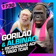 1730 - GORILÃO & ALBINÃO (+RICARDINHO ACF, CARIANI & TIAGO TCAR)
