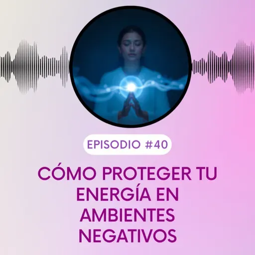 Cómo Proteger tu Energía en Ambientes Negativos