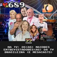 99Vidas 689 - Na TV: Os Maiores Entrevistadores da TV Brasileira (e a geração Mesacast)