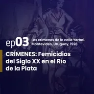 Ep. 3 | Los crímenes de la calle Yerbal.Montevideo – Uruguay, 1928. | CRÍMENES: Femicidios del Siglo XX en el Río de la Plata