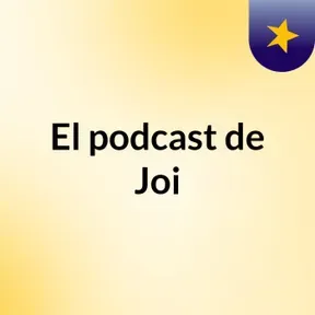 El podcast de Joi