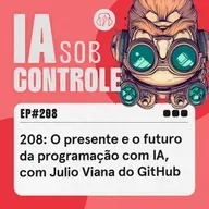 208: O presente e o futuro da programação com IA, com Julio Viana do GitHub
