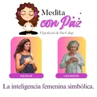 Descubre la inteligencia femenina simbólica - Experiencias Inspiradoras Lola Bastos - Medita con Paz