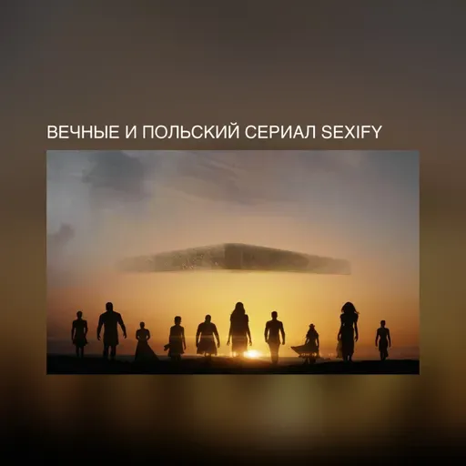«Вечные» и польский сериал Sexify