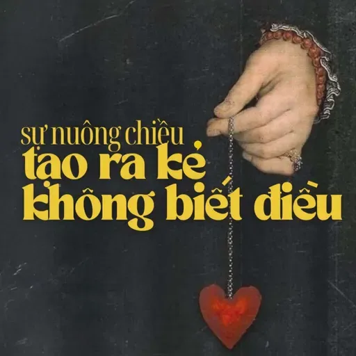 Khi sự nuông chiều tạo ra những kẻ không biết điều | Podcast