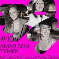 #104 - Amar sem temer! - com Bruna Pinheiro, Natália Rosa e Sheylli Caleffi