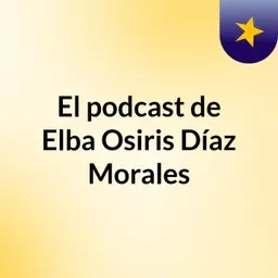 El podcast de Elba Osiris Díaz Morales