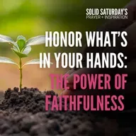 Honor What’s in Your Hands: The Power of Faithfulness