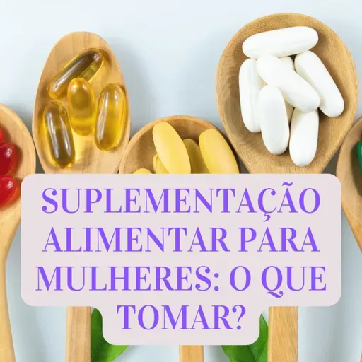 SUPLEMENTAÇÃO ALIMENTAR PARA MULHERES: O QUE TOMAR?