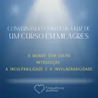 O MUNDOS EM CULPA - INTRODUÇÃO E A INCULPABILIDADE E A INVULNERABILIDADE - Conversando com Deus à Luz de Um Curso em Milagres | UCEM | Na Frequência do Amor