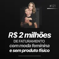 R$ 2 milhões DE FATURAMENTO com moda feminina e sem produto físico | Podcast Faixa-preta #121