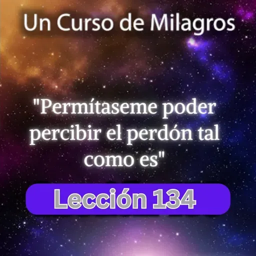 LECCIÓN 134 - Permítaseme poder percibir el perdón tal como es. Libro de Ejercicios. UCDM (con fondo musical)