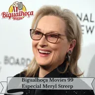 Bigualhoça Movies 99 - Especial Meryl Streep