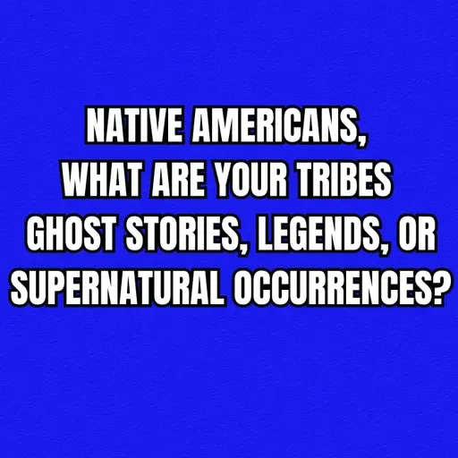 Native Americans, what are your tribes ghost stories, legends, or supernatural occurrences?