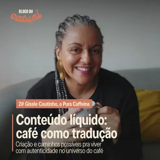 Conteúdo líquido: café como tradução (com Gisele Coutinho) | Bloco do Catuaí #2