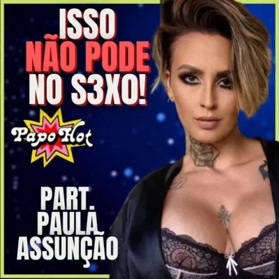  #71 - JAMAIS FAÇA ISSO NA HORA DO S3X0!! part. PAULA ASSUNÇÃO
