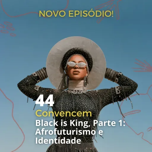 44 - "Convencem" - 'Black is King', Parte 1: Afrofuturismo e Identidade