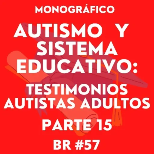 BR #57. BONUS. Autismo y Sistema Educativo: Testimonios Autistas Adultos. Parte 15.