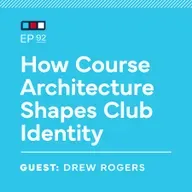 Ep 92: How Course Architecture Shapes Club Identity
