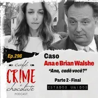 298 - Caso Ana e Brian Walshe - Parte 2 - Ana, Cadê Você? | Estados Unidos