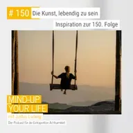 Die Kunst, lebendig zu sein – Inspiration zur 150. Folge
