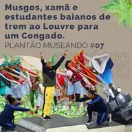 PLANTÃO MUSEANDO #07: Musgos, Xamã e estudantes baianos de trem ao Louvre para um Congado...