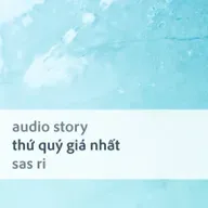 [Audio Story] Thứ quý giá nhất - Sas Ri