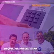 Especial #02 Eleições 2022: Primeiro Turno