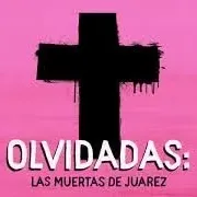 Olvidadas: Las muertas de Juarez