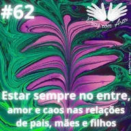 #62 - Estar sempre no entre, amor e caos nas relações de mães pais e filhos