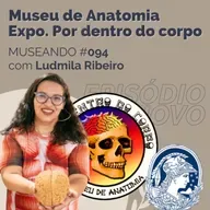 Museando #094: Museu de Anatomia - Exposição Por dentro do corpo - feat. Ludmila Ribeiro