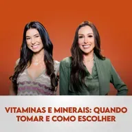 Ep. 119: Vitaminas e Minerais: Quando tomar e como escolher, com Alessandra Feltre e Roberta Carbonari