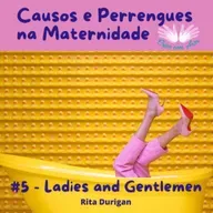 Criarcomasas - Causos e Perrengues na Maternidade #5 - Rita Durigan - Ladies and Gentlemen