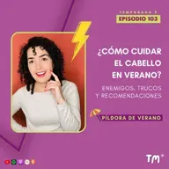 EP 103 – ¿Cómo cuidar el cabello en verano? #PildoraDeVerano