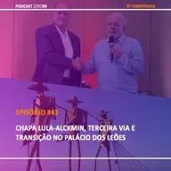 #43 Chapa Lula-Alckmin, Terceira Via e Transição no Palácio dos Leões