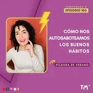 EP 105 – Cómo nos autosaboteamos los buenos hábitos #PíldoraDeVerano
