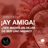 ¡Ay amiga! ¿Ser madre es dejar de ser uno mismo?