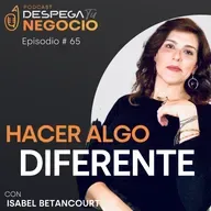 Cómo dedicarte a lo que te gusta aunque vayas en contra de la corriente con Isabel Betancourt | Episodio #65